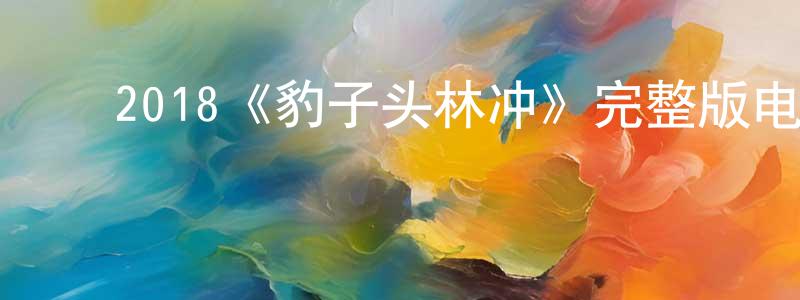 ﻿陈广江的个人影视圈,﻿2018《豹子头林冲》完整版电影/在线观看/百度云-美剧天堂